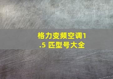 格力变频空调1.5 匹型号大全